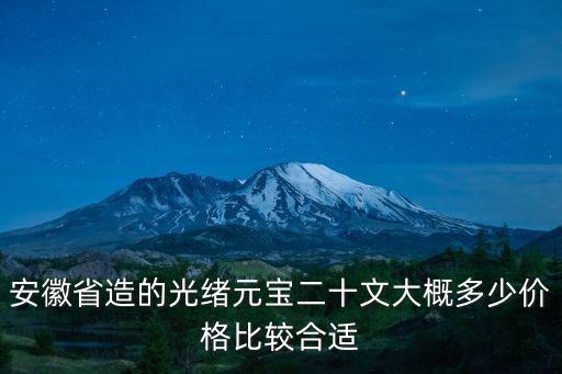 安徽省的光緒元寶42年多少錢,安徽省造光緒元寶10文