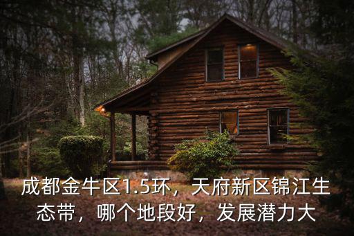 成都金牛區1.5環，天府新區錦江生態帶，哪個地段好，發展潛力大