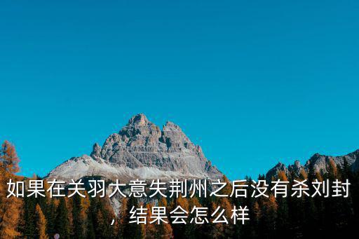 如果關羽沒丟荊州結果會怎么樣,結果會怎么樣