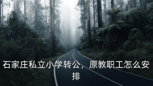 石家莊私立小學轉公，原教職工怎么安排