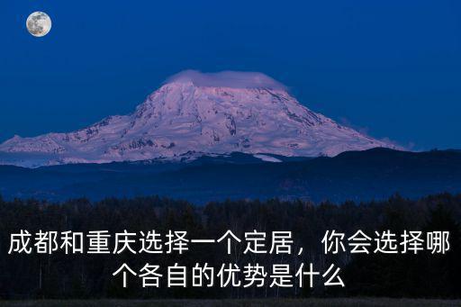 成都和重慶選擇一個(gè)定居，你會(huì)選擇哪個(gè)各自的優(yōu)勢是什么