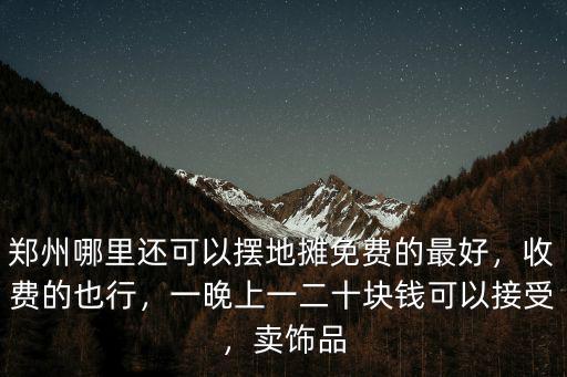 鄭州擺地攤哪里進貨便宜又好看,鄭州哪里還可以擺地攤