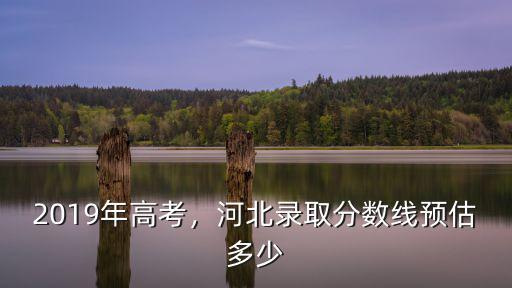 20年河北考生多少分能上人大,河北錄取分數線預估多少