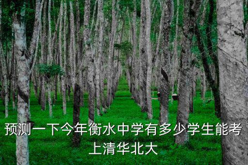 預測一下今年衡水中學有多少學生能考上清華北大
