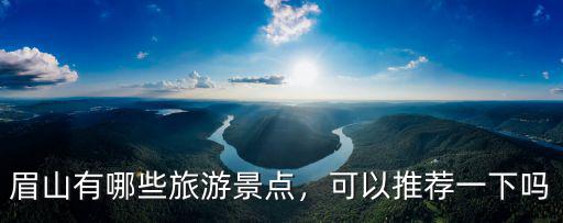 眉山有哪里風景好的適合踏青,眉山最近有什么好玩的