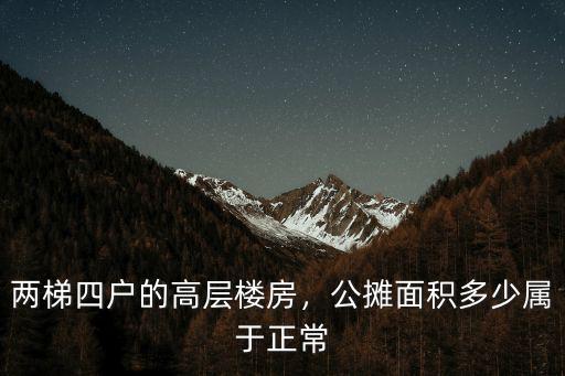 唐山兩梯四戶公攤多少,兩梯四戶的高層樓房