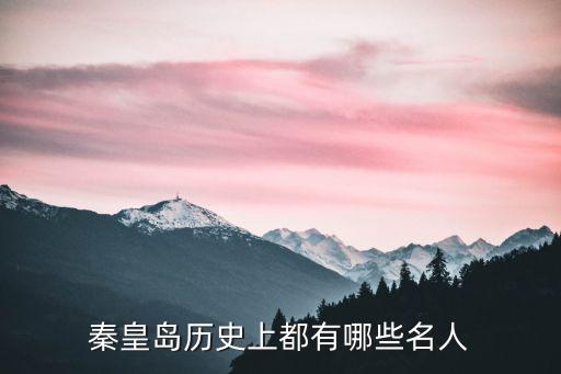 秦皇島歷史上都有哪些名人