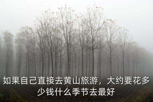 如果自己直接去黃山旅游，大約要花多少錢什么季節(jié)去最好