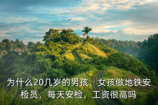 為什么20幾歲的男孩、女孩做地鐵安檢員，每天安檢，工資很高嗎