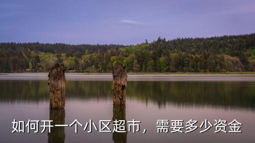 如何開(kāi)一個(gè)小區(qū)超市，需要多少資金