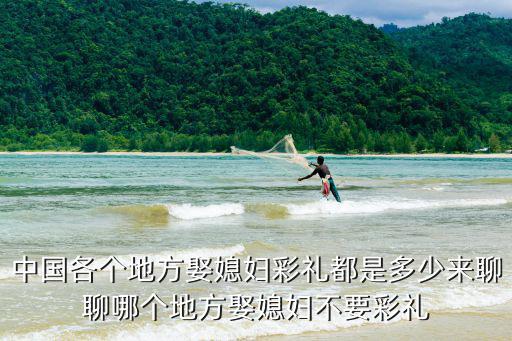 中國各個地方娶媳婦彩禮都是多少來聊聊哪個地方娶媳婦不要彩禮
