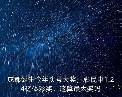 成都誕生今年頭號大獎，彩民中1.24億體彩獎，這算最大獎嗎
