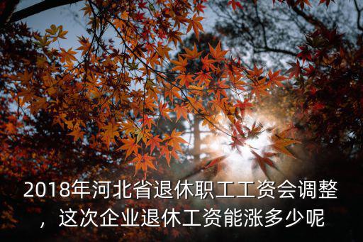 河北2012退休工資漲了多少,這次企業退休工資能漲多少呢