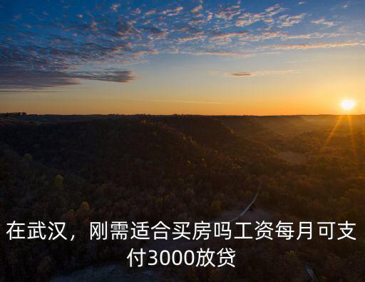 在武漢剛需買房怎么選,剛需適合買房嗎