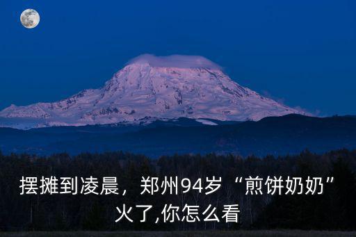 擺攤到凌晨，鄭州94歲“煎餅奶奶”火了,你怎么看