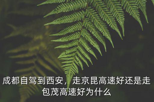 成都自駕到西安，走京昆高速好還是走包茂高速好為什么
