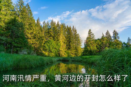 開封黃河情況怎么樣呀,黃河邊的開封怎么樣了