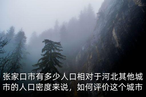 張家口市有多少人口相對于河北其他城市的人口密度來說，如何評價這個城市