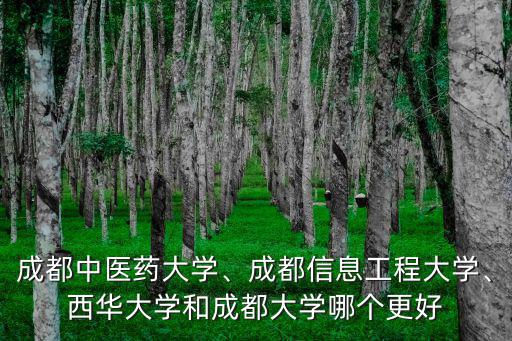 成都中醫藥大學、成都信息工程大學、西華大學和成都大學哪個更好