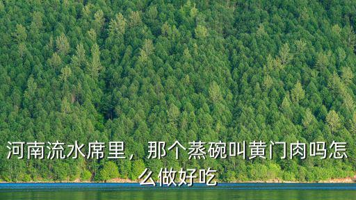 河南流水席里，那個蒸碗叫黃門肉嗎怎么做好吃