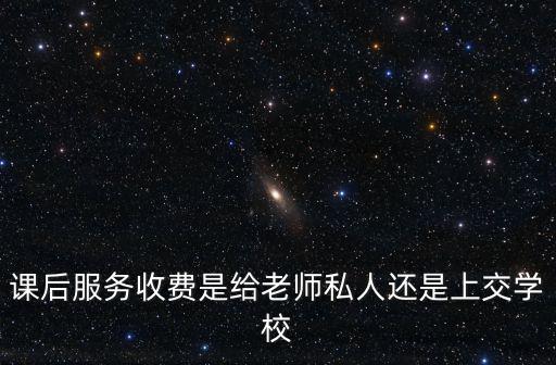 課后服務收費是給老師私人還是上交學校