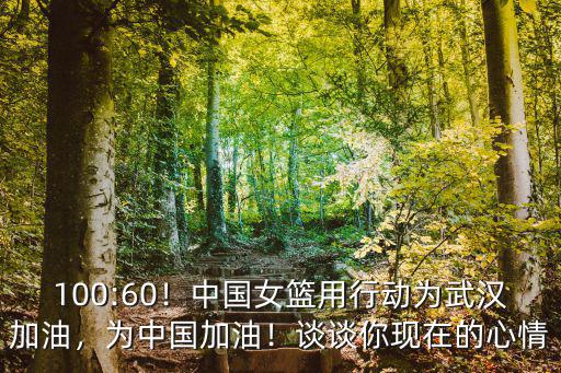100:60！中國(guó)女籃用行動(dòng)為武漢加油，為中國(guó)加油！談?wù)勀悻F(xiàn)在的心情