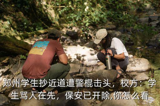 鄭州學生抄近道遭警棍擊頭，校方：學生罵人在先，保安已開除,你怎么看