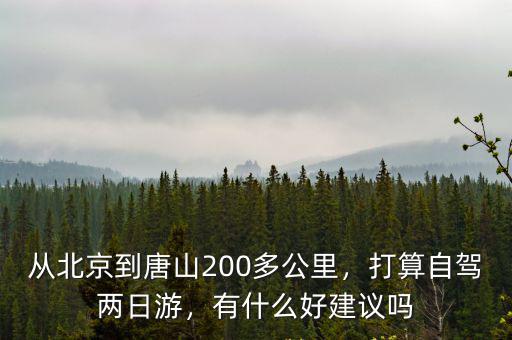 從北京到唐山200多公里，打算自駕兩日游，有什么好建議嗎