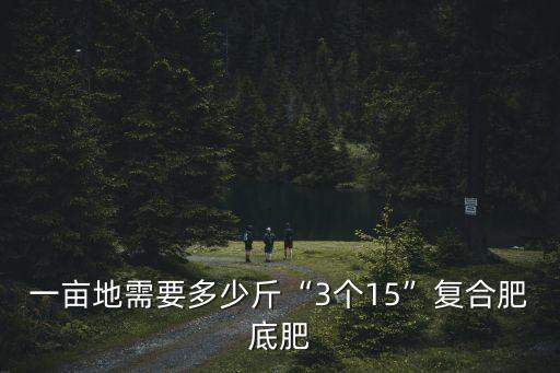 一畝地需要多少斤“3個15”復合肥底肥