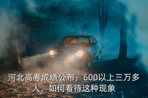 河北高考成績公布，600以上三萬多人，如何看待這種現象