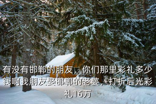 河北邯鄲曲周彩禮多少,邯鄲結婚需要多少彩禮呢
