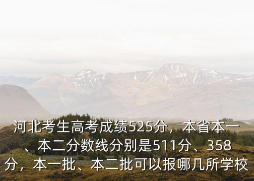 河北考生高考成績525分，本省本一、本二分數線分別是511分、358分，本一批、本二批可以報哪幾所學校