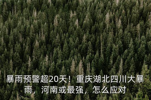 暴雨預警超20天！重慶湖北四川大暴雨，河南或最強，怎么應對