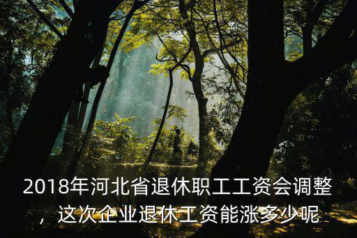 河北今年退休人員工資多少,老人退休工資平均水平是多少