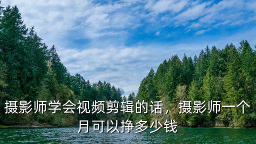 攝影師學會視頻剪輯的話，攝影師一個月可以掙多少錢