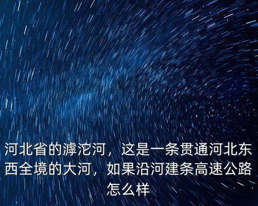 河北省的滹沱河，這是一條貫通河北東西全境的大河，如果沿河建條高速公路怎么樣