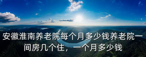 淮南住養(yǎng)老院多少錢一個月,安徽淮南養(yǎng)老院每個月多少錢