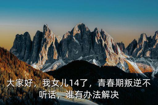 平頂山女兒青春期叛逆怎么處理,如何和青春期叛逆的女兒溝通