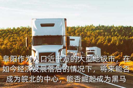 阜陽作為人口近千萬的大型地級(jí)市，在如今經(jīng)濟(jì)發(fā)展落后的情況下，將來能否成為皖北的中心，能否崛起成為黑馬