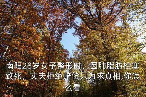 南陽28歲女子整形時(shí)，因肺脂肪栓塞致死，丈夫拒絕賠償只為求真相,你怎么看