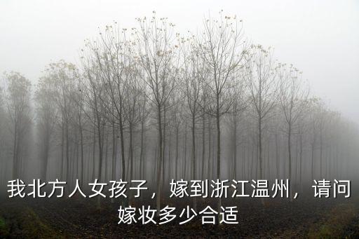 我北方人女孩子，嫁到浙江溫州，請問嫁妝多少合適