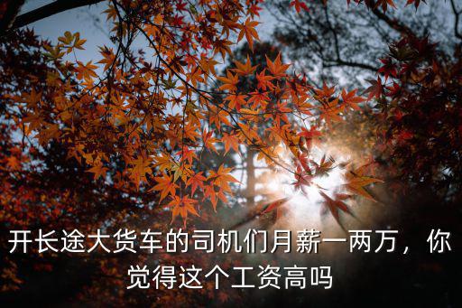開長途大貨車的司機們月薪一兩萬，你覺得這個工資高嗎