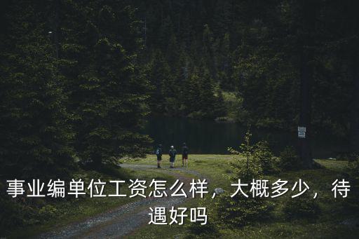 事業編單位工資怎么樣，大概多少，待遇好嗎