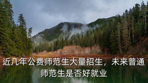 安徽公費師范生招多少人,近幾年公費師范生大量招生