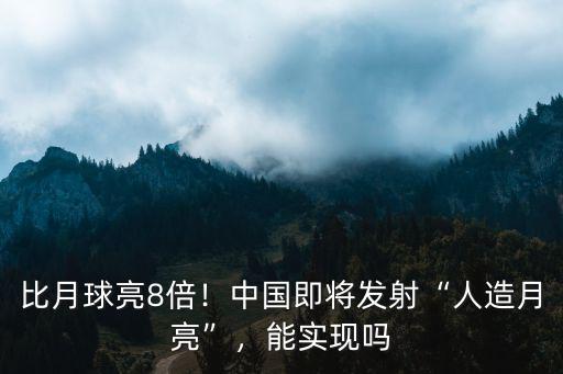 在四川哪里將發(fā)射人造月亮,四川人造月亮什么時(shí)候升空