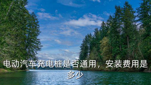 電動汽車充電樁是否通用，安裝費用是多少
