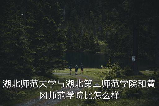 湖北二師范大學怎么樣,湖北第二師范學院湖北大學