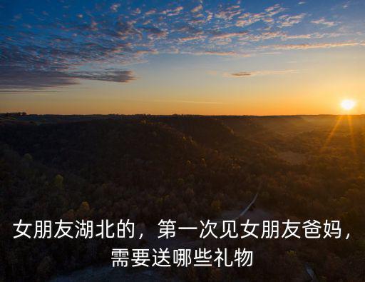 女朋友在武漢怎么送禮物,需要送哪些禮物