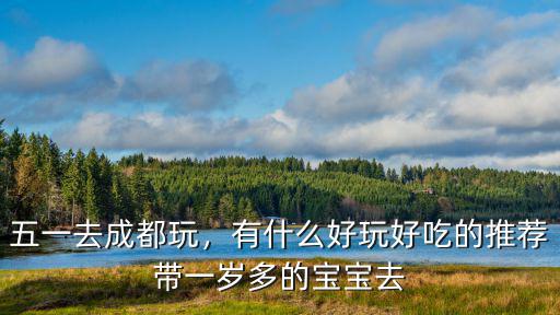 成都哪里適合一歲寶寶玩,五一去成都玩