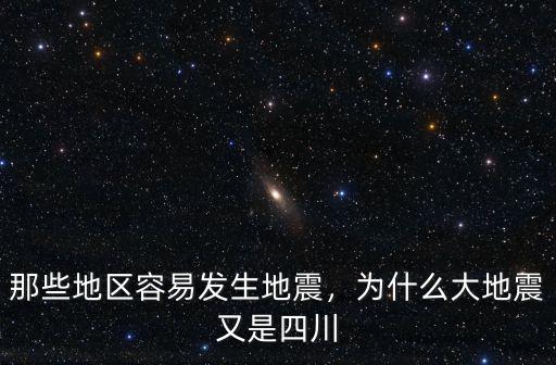 那些地區(qū)容易發(fā)生地震，為什么大地震又是四川